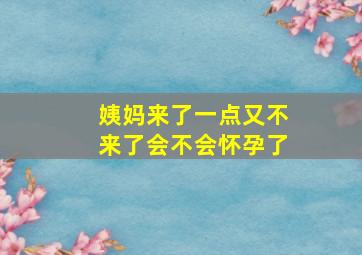 姨妈来了一点又不来了会不会怀孕了