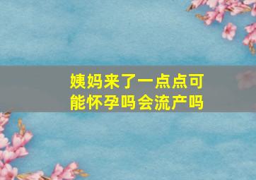 姨妈来了一点点可能怀孕吗会流产吗