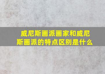 威尼斯画派画家和威尼斯画派的特点区别是什么