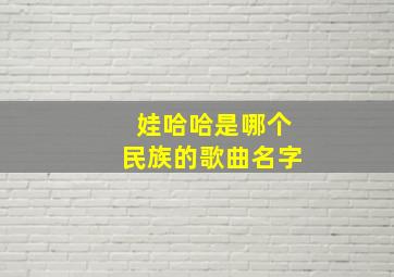 娃哈哈是哪个民族的歌曲名字