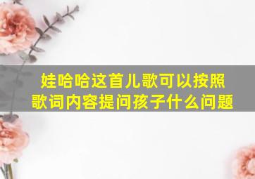 娃哈哈这首儿歌可以按照歌词内容提问孩子什么问题