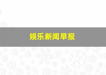 娱乐新闻早报