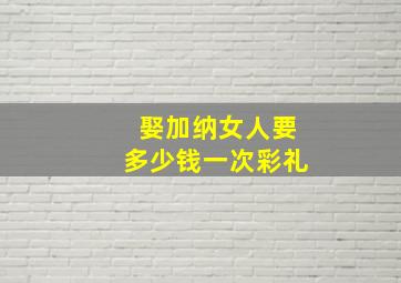 娶加纳女人要多少钱一次彩礼