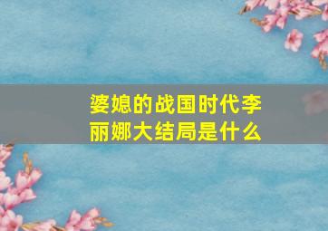 婆媳的战国时代李丽娜大结局是什么