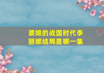 婆媳的战国时代李丽娜结局是哪一集