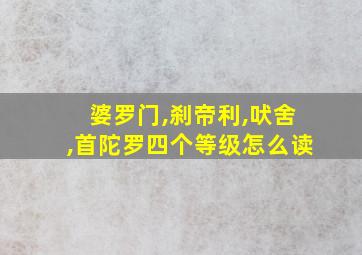 婆罗门,刹帝利,吠舍,首陀罗四个等级怎么读