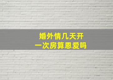 婚外情几天开一次房算恩爱吗