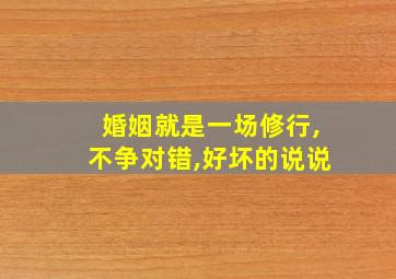 婚姻就是一场修行,不争对错,好坏的说说