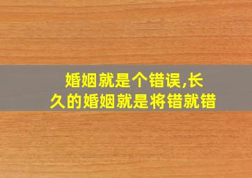 婚姻就是个错误,长久的婚姻就是将错就错