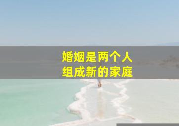 婚姻是两个人组成新的家庭