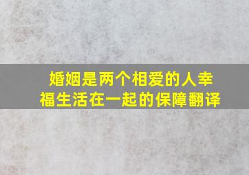 婚姻是两个相爱的人幸福生活在一起的保障翻译