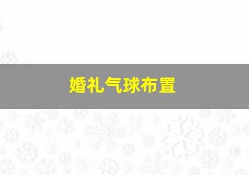 婚礼气球布置