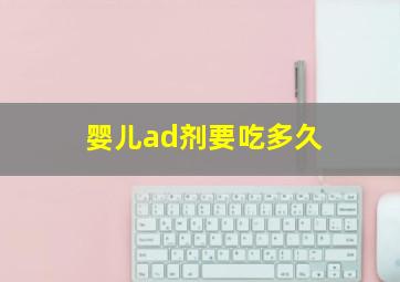 婴儿ad剂要吃多久