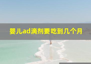 婴儿ad滴剂要吃到几个月