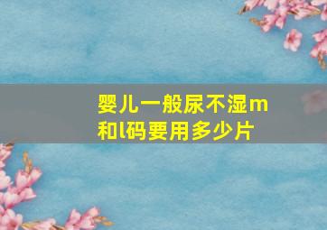 婴儿一般尿不湿m和l码要用多少片