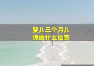 婴儿三个月儿保做什么检查