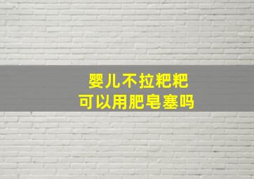 婴儿不拉粑粑可以用肥皂塞吗