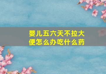 婴儿五六天不拉大便怎么办吃什么药