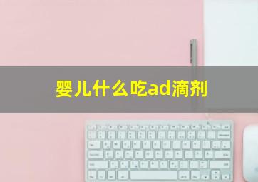 婴儿什么吃ad滴剂