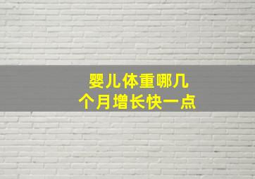 婴儿体重哪几个月增长快一点