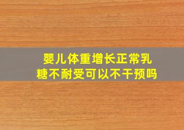 婴儿体重增长正常乳糖不耐受可以不干预吗