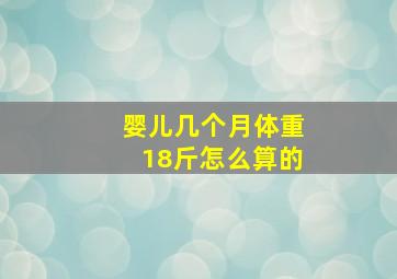 婴儿几个月体重18斤怎么算的