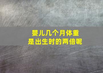 婴儿几个月体重是出生时的两倍呢