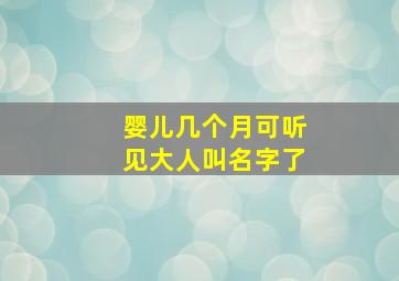 婴儿几个月可听见大人叫名字了