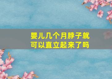 婴儿几个月脖子就可以直立起来了吗