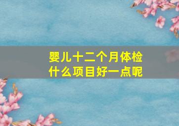 婴儿十二个月体检什么项目好一点呢