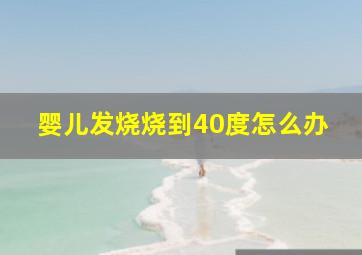 婴儿发烧烧到40度怎么办