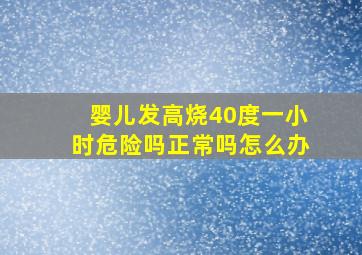 婴儿发高烧40度一小时危险吗正常吗怎么办