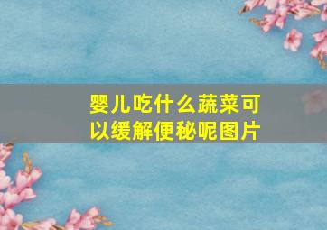 婴儿吃什么蔬菜可以缓解便秘呢图片