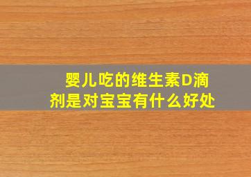 婴儿吃的维生素D滴剂是对宝宝有什么好处