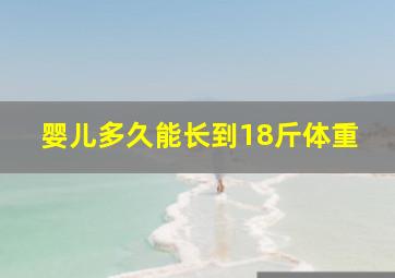 婴儿多久能长到18斤体重