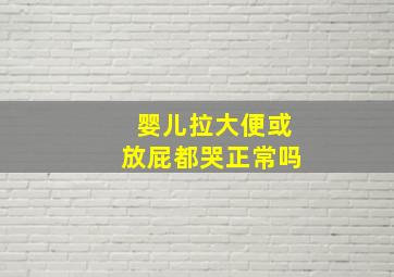 婴儿拉大便或放屁都哭正常吗