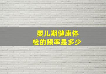 婴儿期健康体检的频率是多少