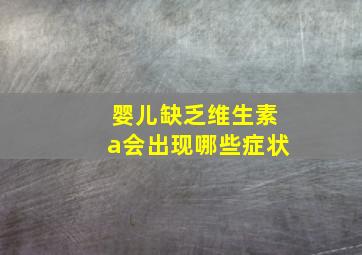 婴儿缺乏维生素a会出现哪些症状