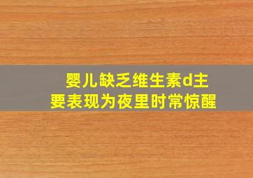 婴儿缺乏维生素d主要表现为夜里时常惊醒