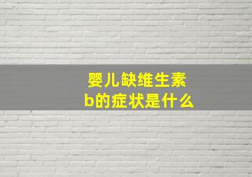 婴儿缺维生素b的症状是什么