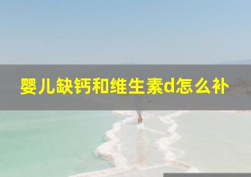 婴儿缺钙和维生素d怎么补