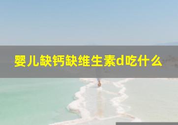 婴儿缺钙缺维生素d吃什么