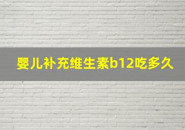 婴儿补充维生素b12吃多久