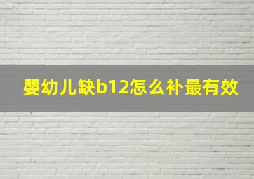 婴幼儿缺b12怎么补最有效