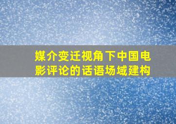 媒介变迁视角下中国电影评论的话语场域建构