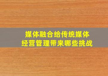 媒体融合给传统媒体经营管理带来哪些挑战