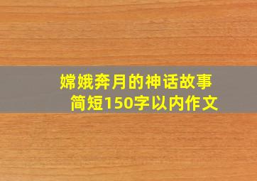 嫦娥奔月的神话故事简短150字以内作文