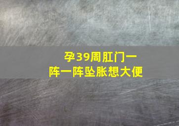 孕39周肛门一阵一阵坠胀想大便