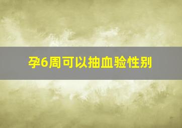 孕6周可以抽血验性别