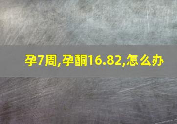 孕7周,孕酮16.82,怎么办